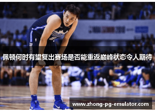 佩顿何时有望复出赛场是否能重返巅峰状态令人期待
