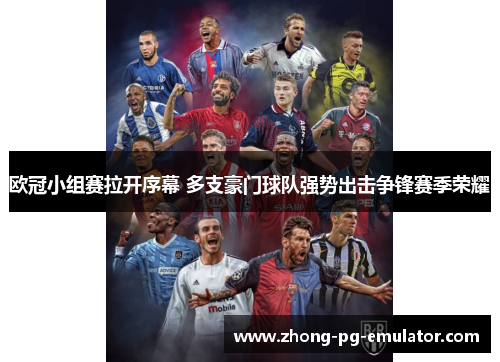 欧冠小组赛拉开序幕 多支豪门球队强势出击争锋赛季荣耀 欧冠小组赛拉开序幕 多支豪门球队强势出击争锋赛季荣耀