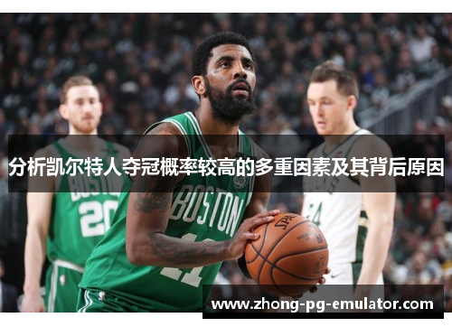 分析凯尔特人夺冠概率较高的多重因素及其背后原因