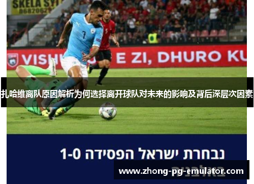扎哈维离队原因解析为何选择离开球队对未来的影响及背后深层次因素 扎哈维离队原因解析为何选择离开球队对未来的影响及背后深层次因素
