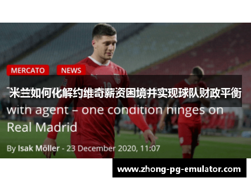 米兰如何化解约维奇薪资困境并实现球队财政平衡 米兰如何化解约维奇薪资困境并实现球队财政平衡