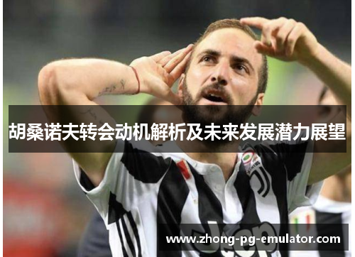 胡桑诺夫转会动机解析及未来发展潜力展望
