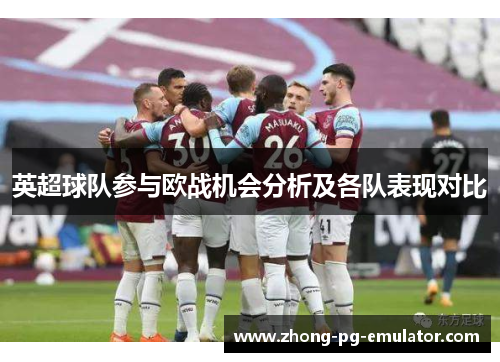 英超球队参与欧战机会分析及各队表现对比 英超球队参与欧战机会分析及各队表现对比