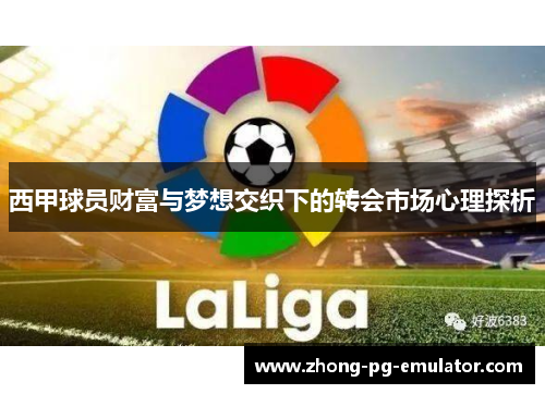 西甲球员财富与梦想交织下的转会市场心理探析