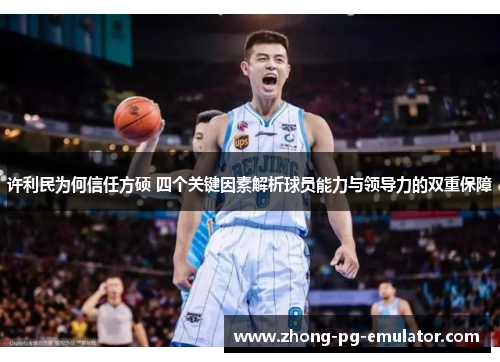 许利民为何信任方硕 四个关键因素解析球员能力与领导力的双重保障 许利民为何信任方硕 四个关键因素解析球员能力与领导力的双重保障