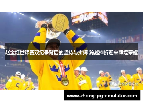 赵金红世锦赛双纪录背后的坚持与拼搏 跨越挫折迎来辉煌荣耀