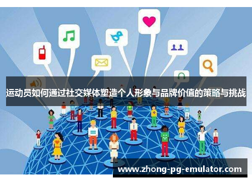 运动员如何通过社交媒体塑造个人形象与品牌价值的策略与挑战