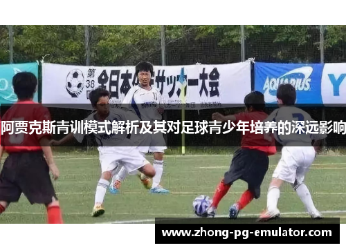 阿贾克斯青训模式解析及其对足球青少年培养的深远影响