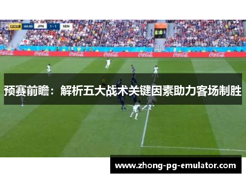 预赛前瞻：解析五大战术关键因素助力客场制胜