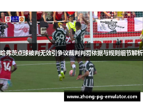 哈弗茨点球被判无效引争议裁判判罚依据与规则细节解析