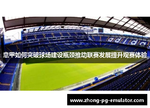 意甲如何突破球场建设瓶颈推动联赛发展提升观赛体验