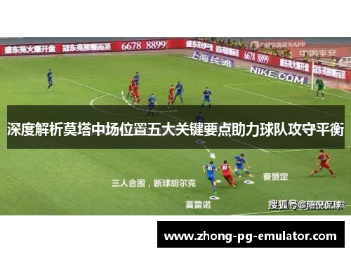 深度解析莫塔中场位置五大关键要点助力球队攻守平衡