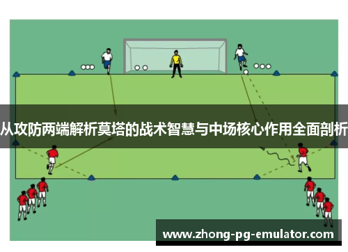 从攻防两端解析莫塔的战术智慧与中场核心作用全面剖析 从攻防两端解析莫塔的战术智慧与中场核心作用全面剖析