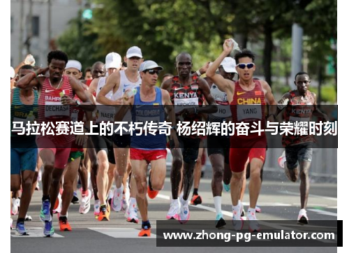 马拉松赛道上的不朽传奇 杨绍辉的奋斗与荣耀时刻 马拉松赛道上的不朽传奇 杨绍辉的奋斗与荣耀时刻