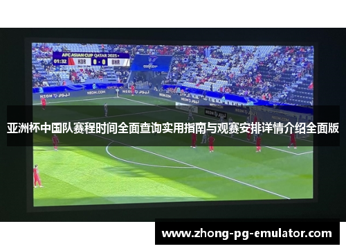 亚洲杯中国队赛程时间全面查询实用指南与观赛安排详情介绍全面版 亚洲杯中国队赛程时间全面查询实用指南与观赛安排详情介绍全面版