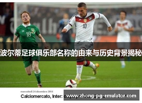 波尔蒂足球俱乐部名称的由来与历史背景揭秘 波尔蒂足球俱乐部名称的由来与历史背景揭秘