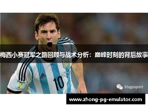 梅西小赛冠军之路回顾与战术分析：巅峰时刻的背后故事