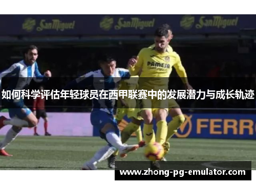 如何科学评估年轻球员在西甲联赛中的发展潜力与成长轨迹