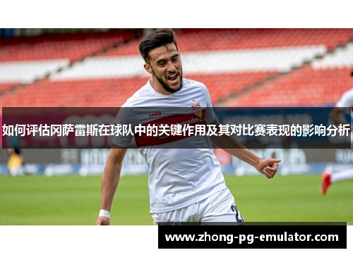 如何评估冈萨雷斯在球队中的关键作用及其对比赛表现的影响分析