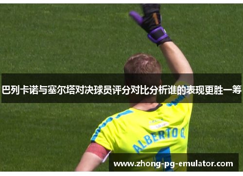 巴列卡诺与塞尔塔对决球员评分对比分析谁的表现更胜一筹 巴列卡诺与塞尔塔对决球员评分对比分析谁的表现更胜一筹