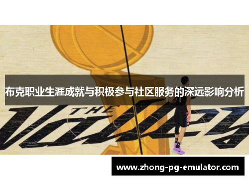 布克职业生涯成就与积极参与社区服务的深远影响分析 布克职业生涯成就与积极参与社区服务的深远影响分析