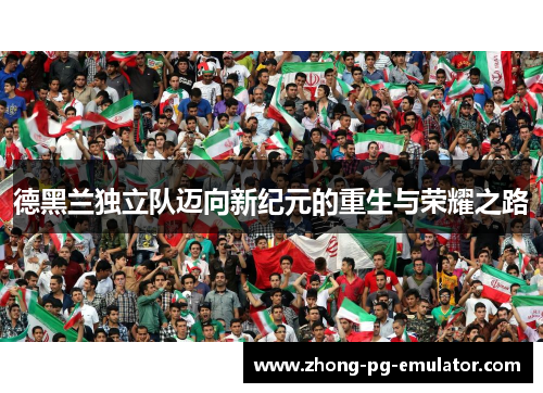 德黑兰独立队迈向新纪元的重生与荣耀之路