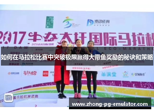 如何在马拉松比赛中突破极限赢得大带鱼奖励的秘诀和策略