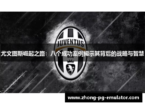 尤文图斯崛起之路：八个成功案例揭示其背后的战略与智慧