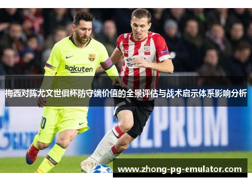 梅西对阵尤文世俱杯防守端价值的全景评估与战术启示体系影响分析