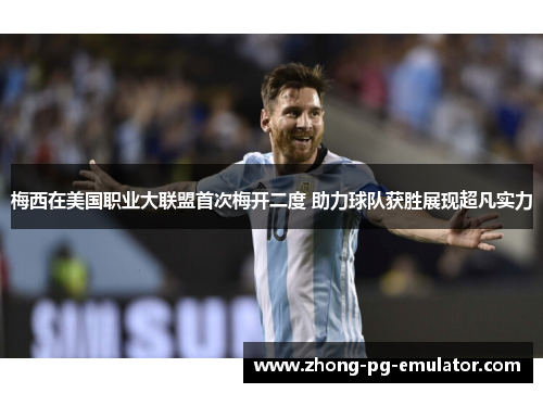 梅西在美国职业大联盟首次梅开二度 助力球队获胜展现超凡实力