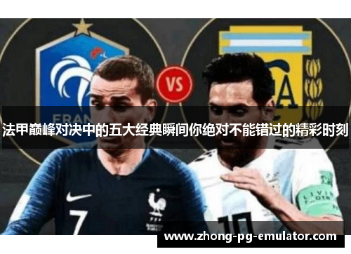 法甲巅峰对决中的五大经典瞬间你绝对不能错过的精彩时刻