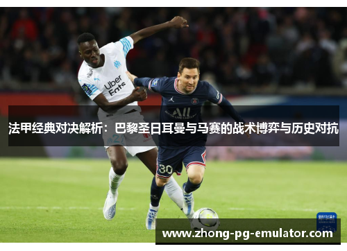 法甲经典对决解析：巴黎圣日耳曼与马赛的战术博弈与历史对抗