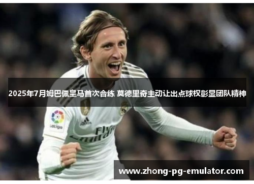 2025年7月姆巴佩皇马首次合练 莫德里奇主动让出点球权彰显团队精神