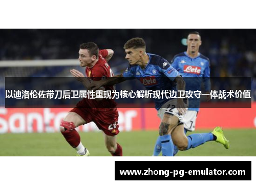 以迪洛伦佐带刀后卫属性重现为核心解析现代边卫攻守一体战术价值