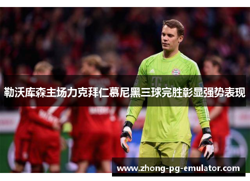 勒沃库森主场力克拜仁慕尼黑三球完胜彰显强势表现