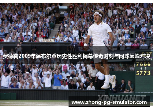 费德勒2009年温布尔登历史性胜利揭幕传奇时刻与网球巅峰对决