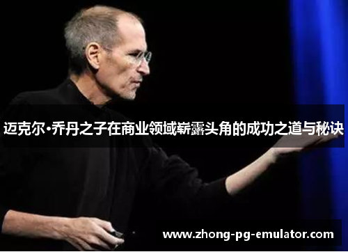 迈克尔·乔丹之子在商业领域崭露头角的成功之道与秘诀