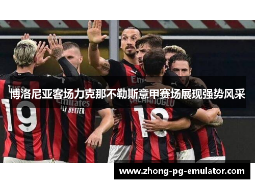 博洛尼亚客场力克那不勒斯意甲赛场展现强势风采