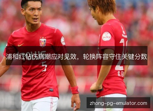 浦和红钻伤病潮应对见效，轮换阵容守住关键分数